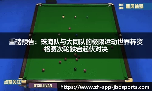 重磅预告：珠海队与大同队的极限运动世界杯资格赛次轮跌宕起伏对决