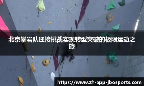 北京攀岩队迎接挑战实现转型突破的极限运动之旅