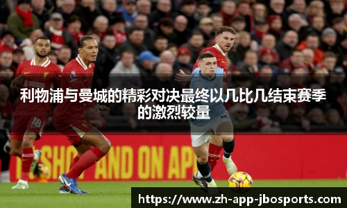 利物浦与曼城的精彩对决最终以几比几结束赛季的激烈较量